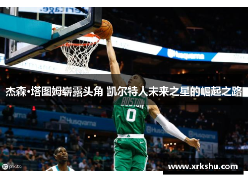 杰森·塔图姆崭露头角 凯尔特人未来之星的崛起之路