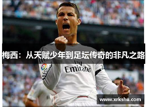 梅西：从天赋少年到足坛传奇的非凡之路