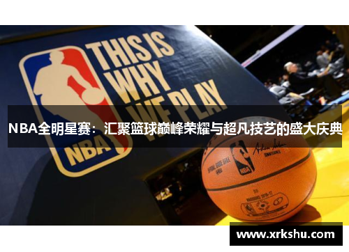 NBA全明星赛：汇聚篮球巅峰荣耀与超凡技艺的盛大庆典