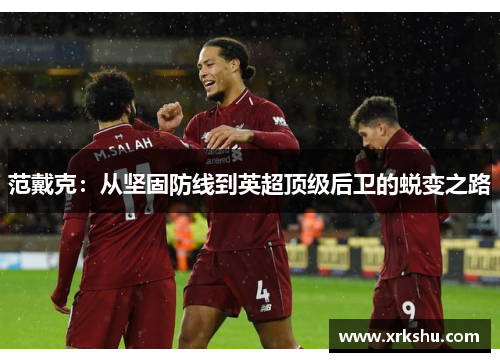 范戴克：从坚固防线到英超顶级后卫的蜕变之路